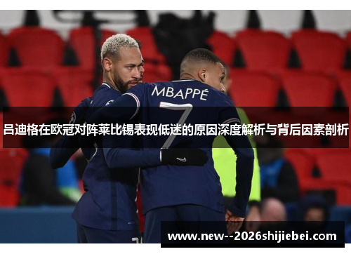 吕迪格在欧冠对阵莱比锡表现低迷的原因深度解析与背后因素剖析