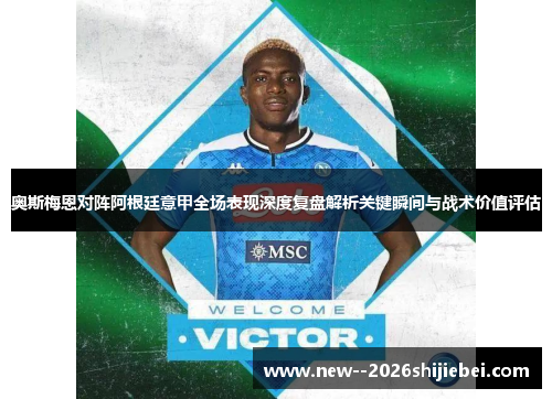 奥斯梅恩对阵阿根廷意甲全场表现深度复盘解析关键瞬间与战术价值评估