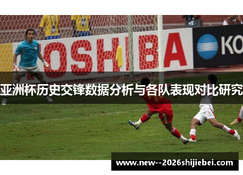 亚洲杯历史交锋数据分析与各队表现对比研究 亚洲杯历史交锋数据分析与各队表现对比研究