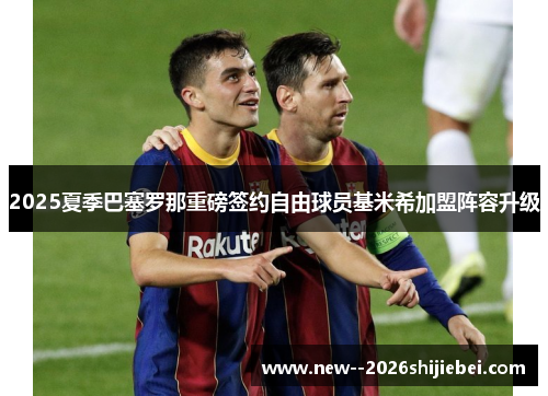 2025夏季巴塞罗那重磅签约自由球员基米希加盟阵容升级 2025夏季巴塞罗那重磅签约自由球员基米希加盟阵容升级