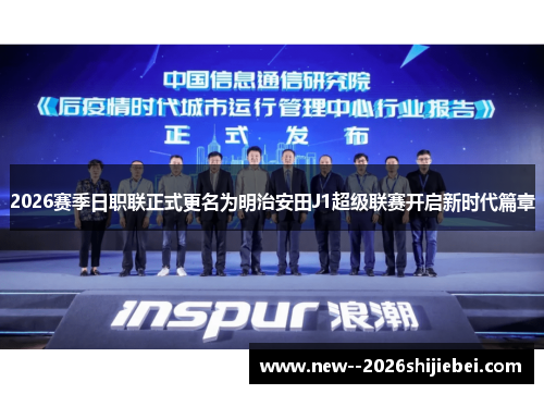 2026赛季日职联正式更名为明治安田J1超级联赛开启新时代篇章 2026赛季日职联正式更名为明治安田J1超级联赛开启新时代篇章