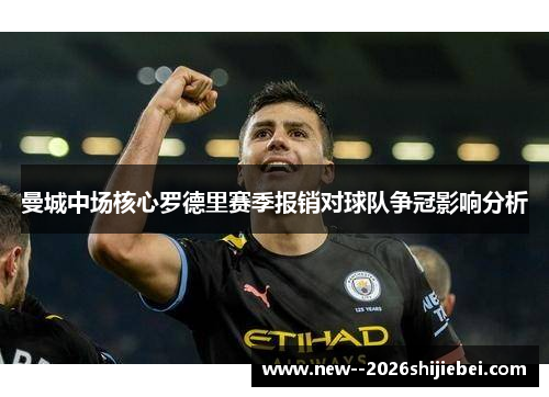 曼城中场核心罗德里赛季报销对球队争冠影响分析 曼城中场核心罗德里赛季报销对球队争冠影响分析