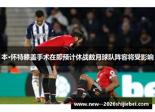 本·怀特膝盖手术在即预计休战数月球队阵容将受影响 本·怀特膝盖手术在即预计休战数月球队阵容将受影响