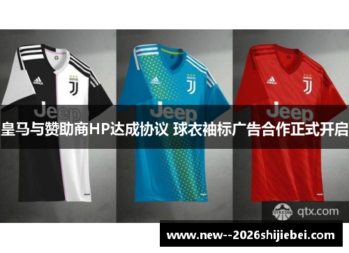 皇马与赞助商HP达成协议 球衣袖标广告合作正式开启 皇马与赞助商HP达成协议 球衣袖标广告合作正式开启