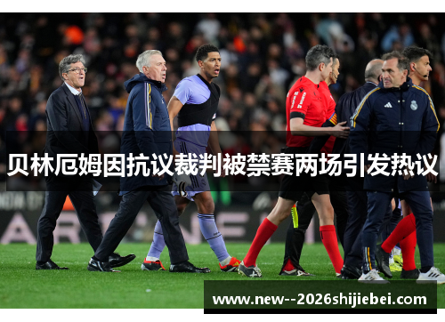 贝林厄姆因抗议裁判被禁赛两场引发热议