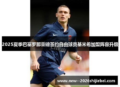 2025夏季巴塞罗那重磅签约自由球员基米希加盟阵容升级