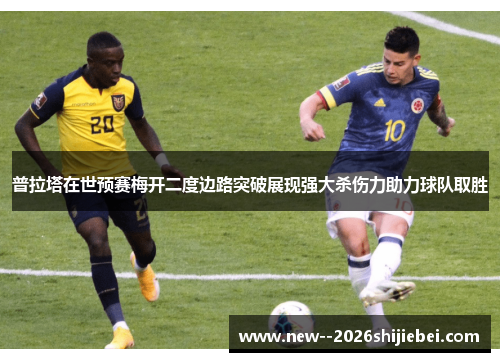 普拉塔在世预赛梅开二度边路突破展现强大杀伤力助力球队取胜