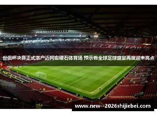 世俱杯决赛正式落户迈阿密硬石体育场 预示着全球足球盛宴再度迎来亮点