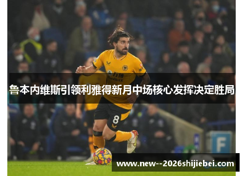 鲁本内维斯引领利雅得新月中场核心发挥决定胜局