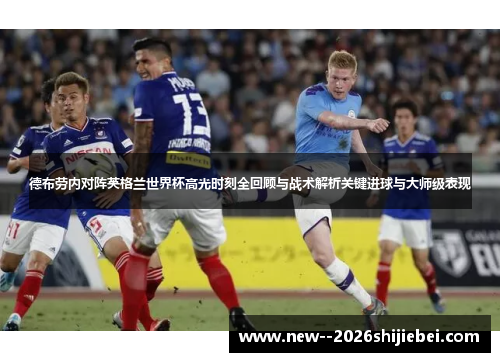 德布劳内对阵英格兰世界杯高光时刻全回顾与战术解析关键进球与大师级表现 德布劳内对阵英格兰世界杯高光时刻全回顾与战术解析关键进球与大师级表现