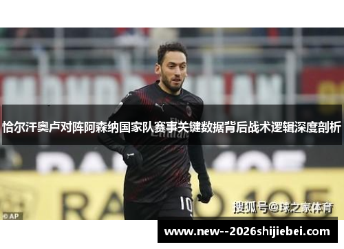 恰尔汗奥卢对阵阿森纳国家队赛事关键数据背后战术逻辑深度剖析
