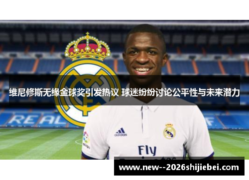 维尼修斯无缘金球奖引发热议 球迷纷纷讨论公平性与未来潜力 维尼修斯无缘金球奖引发热议 球迷纷纷讨论公平性与未来潜力