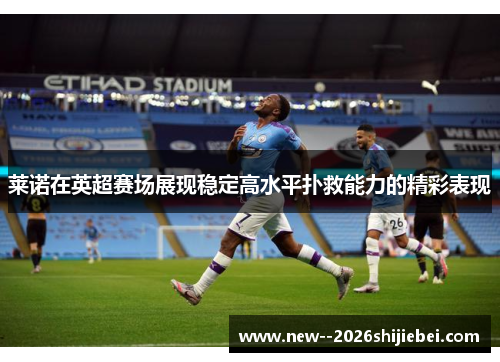 莱诺在英超赛场展现稳定高水平扑救能力的精彩表现 莱诺在英超赛场展现稳定高水平扑救能力的精彩表现
